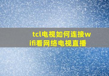 tcl电视如何连接wifi看网络电视直播