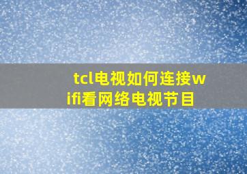 tcl电视如何连接wifi看网络电视节目