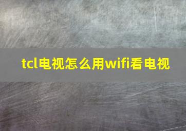 tcl电视怎么用wifi看电视