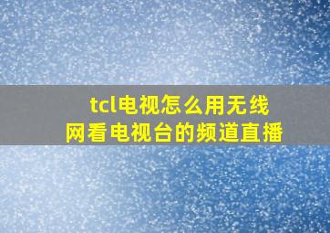 tcl电视怎么用无线网看电视台的频道直播