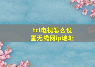 tcl电视怎么设置无线网ip地址