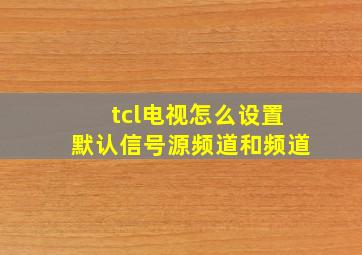 tcl电视怎么设置默认信号源频道和频道