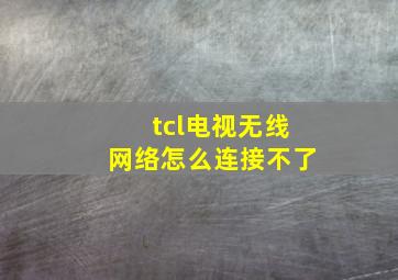 tcl电视无线网络怎么连接不了