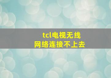 tcl电视无线网络连接不上去