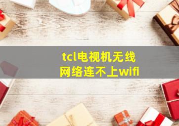 tcl电视机无线网络连不上wifi