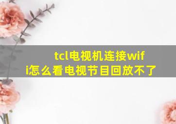 tcl电视机连接wifi怎么看电视节目回放不了