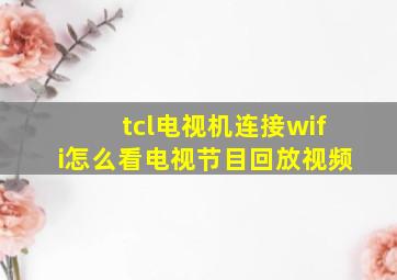 tcl电视机连接wifi怎么看电视节目回放视频