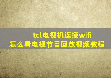 tcl电视机连接wifi怎么看电视节目回放视频教程