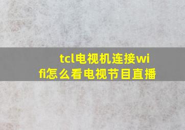 tcl电视机连接wifi怎么看电视节目直播