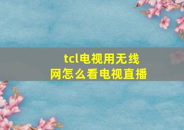 tcl电视用无线网怎么看电视直播