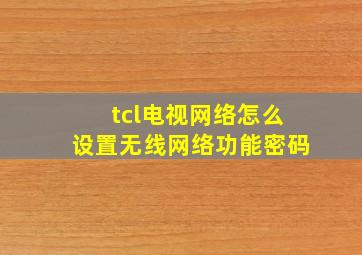 tcl电视网络怎么设置无线网络功能密码