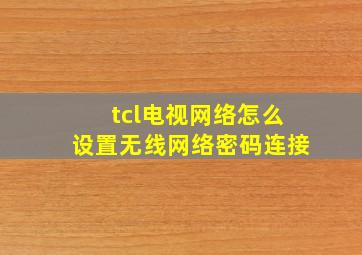 tcl电视网络怎么设置无线网络密码连接