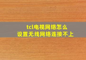 tcl电视网络怎么设置无线网络连接不上