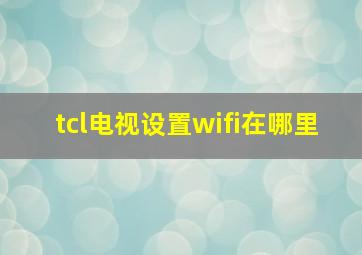 tcl电视设置wifi在哪里