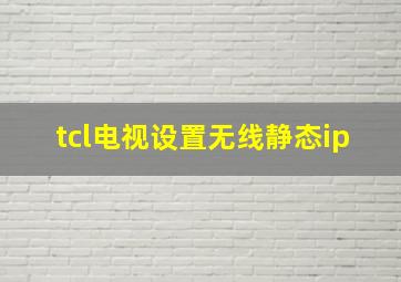 tcl电视设置无线静态ip