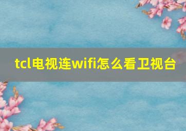 tcl电视连wifi怎么看卫视台