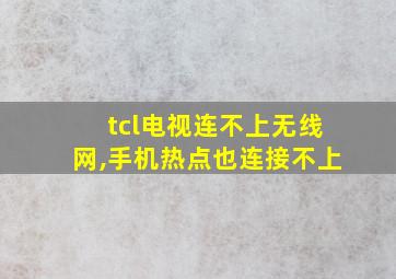 tcl电视连不上无线网,手机热点也连接不上