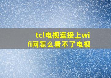 tcl电视连接上wifi网怎么看不了电视