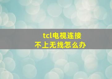 tcl电视连接不上无线怎么办