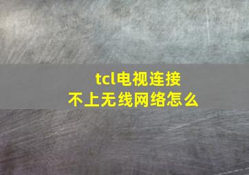 tcl电视连接不上无线网络怎么