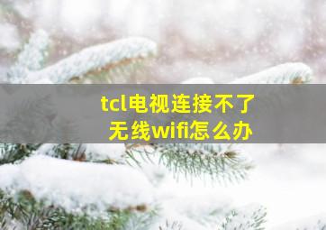 tcl电视连接不了无线wifi怎么办