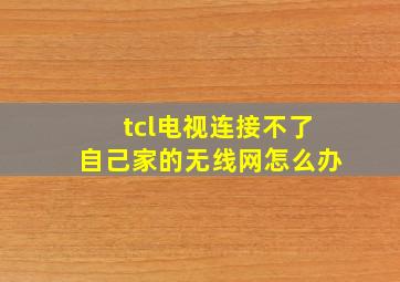 tcl电视连接不了自己家的无线网怎么办