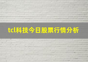 tcl科技今日股票行情分析