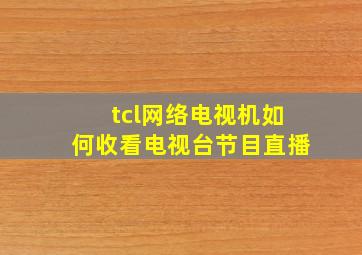 tcl网络电视机如何收看电视台节目直播