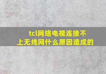 tcl网络电视连接不上无线网什么原因造成的