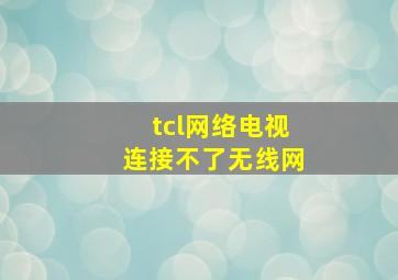 tcl网络电视连接不了无线网