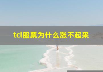 tcl股票为什么涨不起来