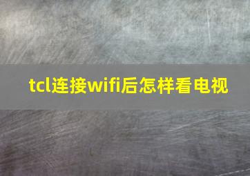 tcl连接wifi后怎样看电视