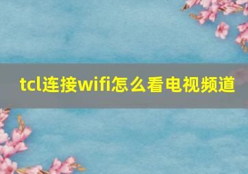 tcl连接wifi怎么看电视频道