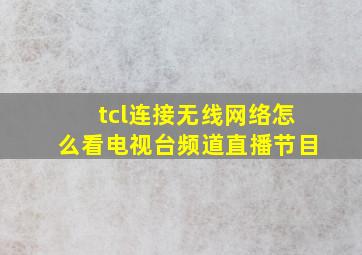 tcl连接无线网络怎么看电视台频道直播节目