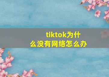 tiktok为什么没有网络怎么办