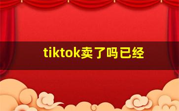 tiktok卖了吗已经