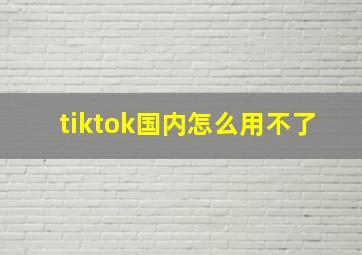 tiktok国内怎么用不了