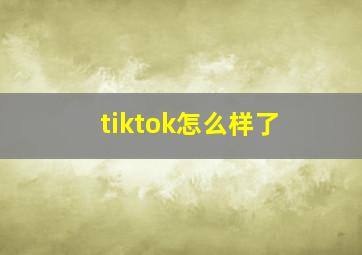 tiktok怎么样了