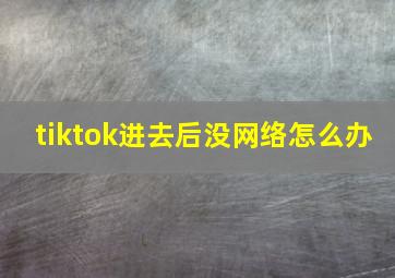 tiktok进去后没网络怎么办