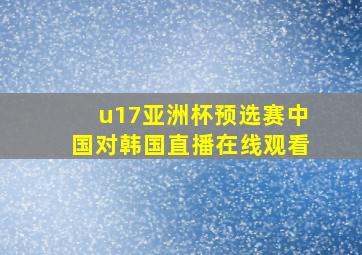 u17亚洲杯预选赛中国对韩国直播在线观看