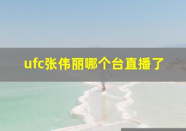 ufc张伟丽哪个台直播了