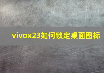 vivox23如何锁定桌面图标