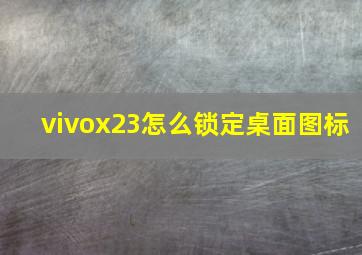 vivox23怎么锁定桌面图标