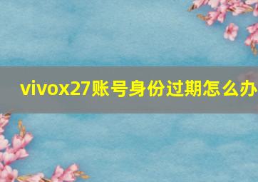 vivox27账号身份过期怎么办