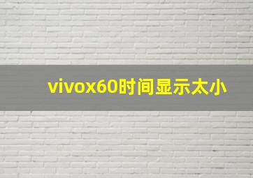 vivox60时间显示太小