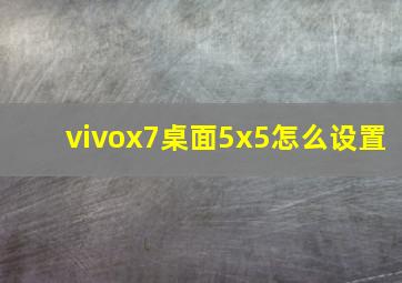 vivox7桌面5x5怎么设置