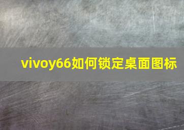 vivoy66如何锁定桌面图标