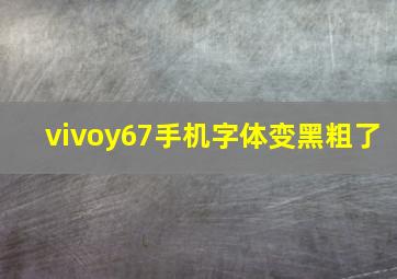 vivoy67手机字体变黑粗了