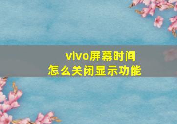 vivo屏幕时间怎么关闭显示功能