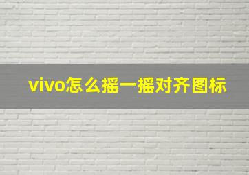 vivo怎么摇一摇对齐图标